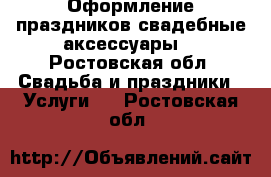 Оформление праздников,свадебные аксессуары. - Ростовская обл. Свадьба и праздники » Услуги   . Ростовская обл.